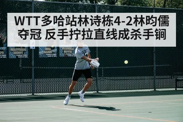 WTT多哈站林诗栋4-2林昀儒夺冠 反手拧拉直线成杀手锏