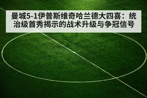 曼城5-1伊普斯维奇哈兰德大四喜：统治级首秀揭示的战术升级与争冠信号